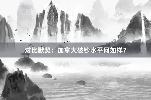 对比默契：加拿大破钞水平何如样？