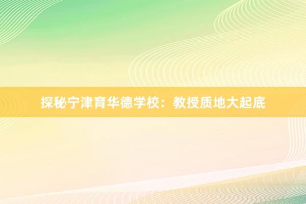 探秘宁津育华德学校：教授质地大起底