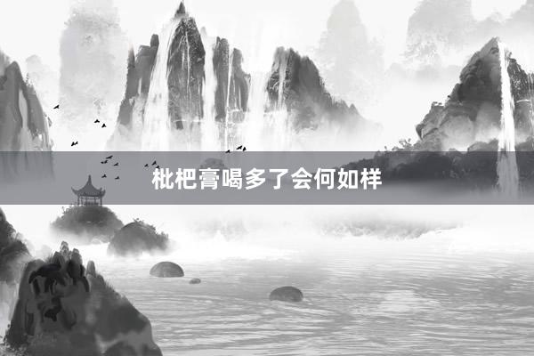 枇杷膏喝多了会何如样