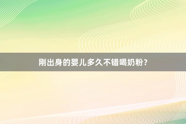 刚出身的婴儿多久不错喝奶粉？