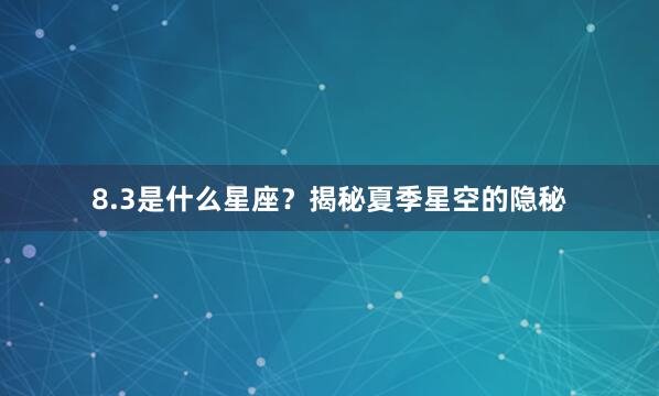 8.3是什么星座？揭秘夏季星空的隐秘