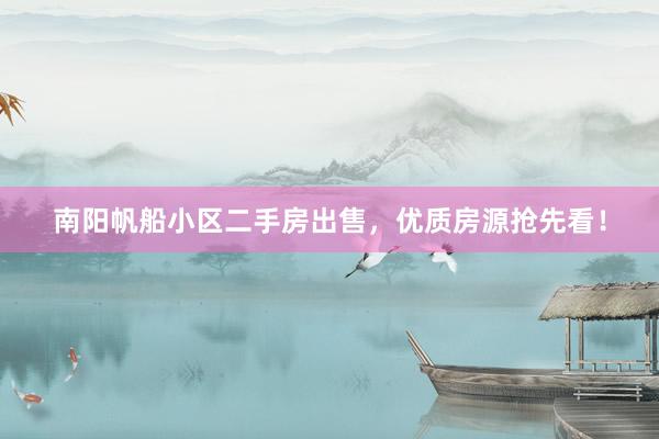 南阳帆船小区二手房出售，优质房源抢先看！