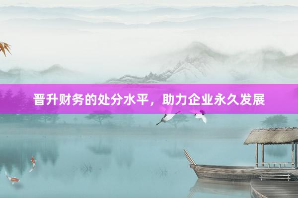 晋升财务的处分水平，助力企业永久发展