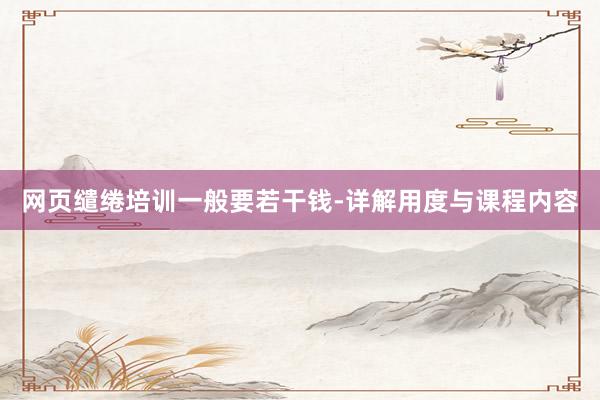 网页缱绻培训一般要若干钱-详解用度与课程内容