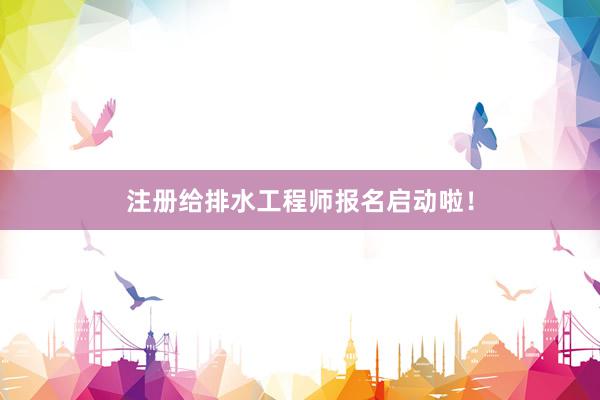 注册给排水工程师报名启动啦！