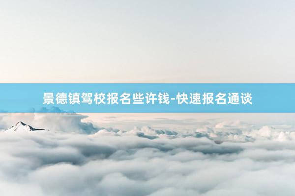景德镇驾校报名些许钱-快速报名通谈