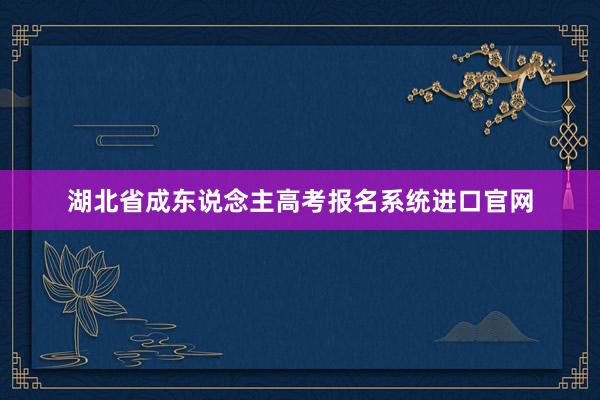 湖北省成东说念主高考报名系统进口官网