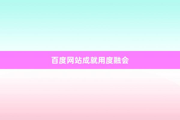 百度网站成就用度融会