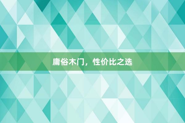 庸俗木门，性价比之选