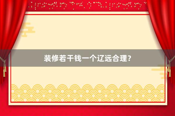装修若干钱一个辽远合理？