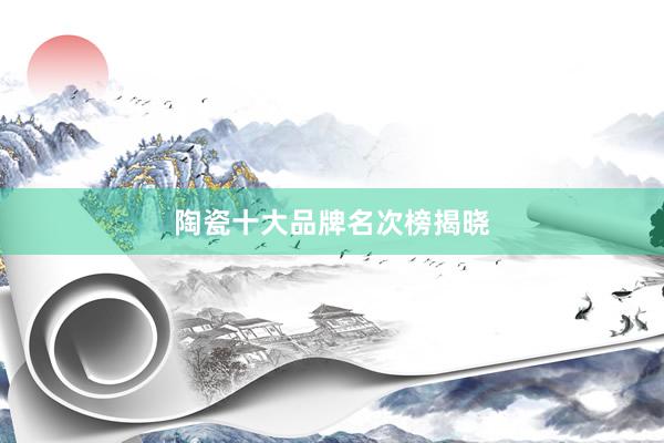陶瓷十大品牌名次榜揭晓