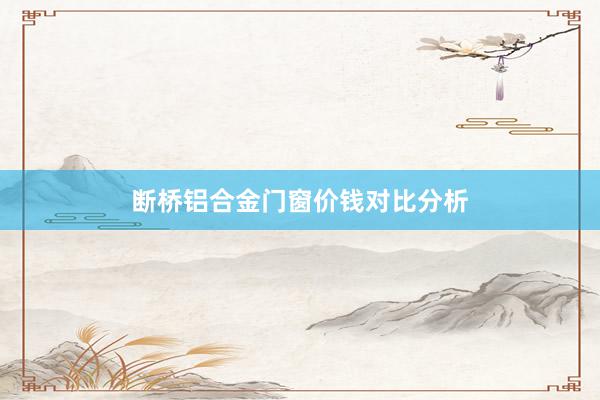 断桥铝合金门窗价钱对比分析