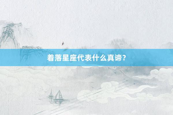 着落星座代表什么真谛？