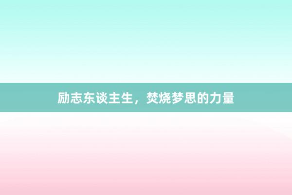 励志东谈主生，焚烧梦思的力量