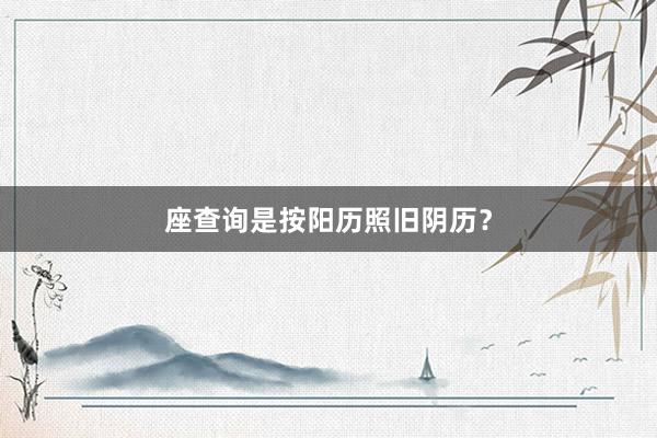 座查询是按阳历照旧阴历？