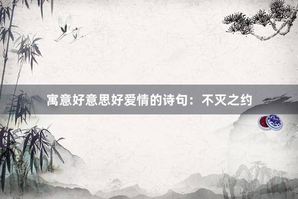 寓意好意思好爱情的诗句：不灭之约