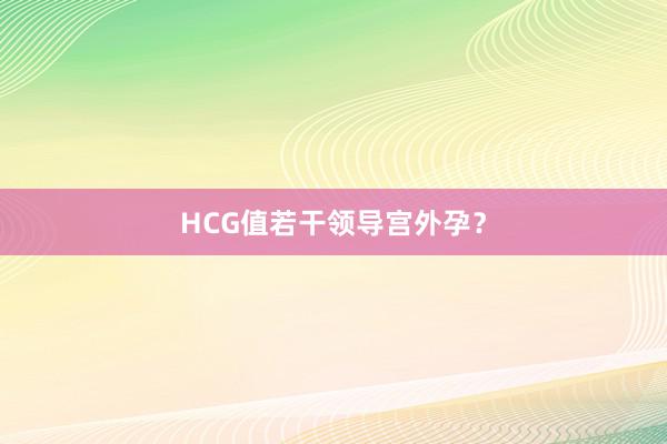 HCG值若干领导宫外孕？