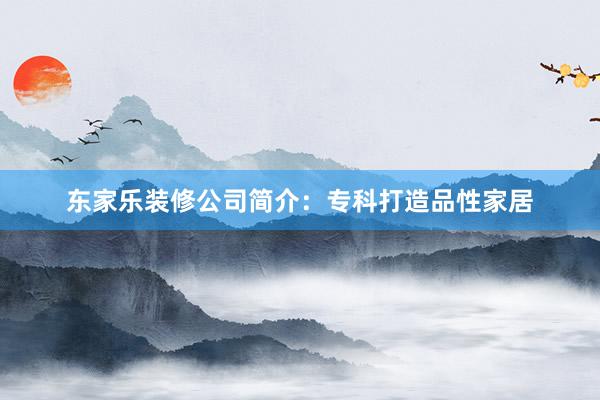 东家乐装修公司简介：专科打造品性家居